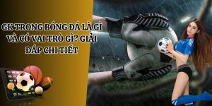 GK trong bóng đá là gì