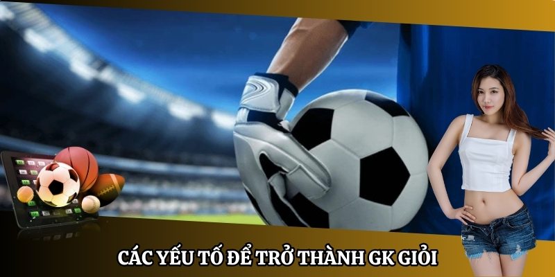 Các yếu tố để trở thành GK giỏi